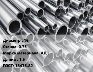 Труба алюминиевая 16 s=0.75 Марка: АД1 L=1.5 ГОСТ: 18475-82